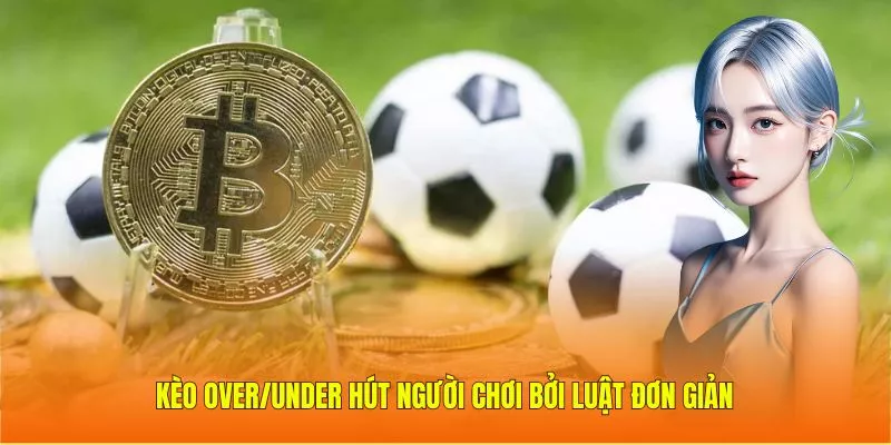 Kèo Over/Under hút người chơi bởi luật đơn giản