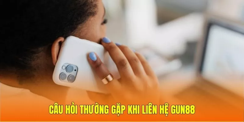 Câu hỏi thường gặp khi liên hệ Gun88