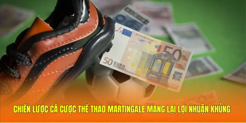 Chiến lược cá cược thể thao Martingale mang lại lợi nhuận khủng
