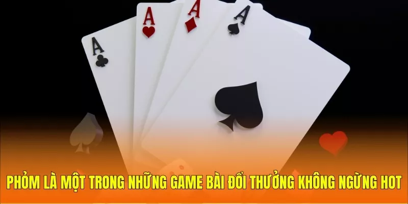 Phỏm là một trong những game bài đổi thưởng không ngừng hot 