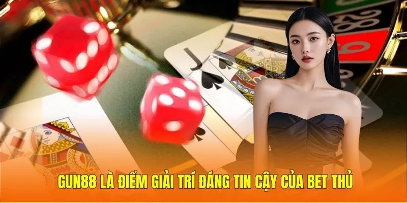 Gun88 là điểm giải trí đáng tin cậy của bet thủ