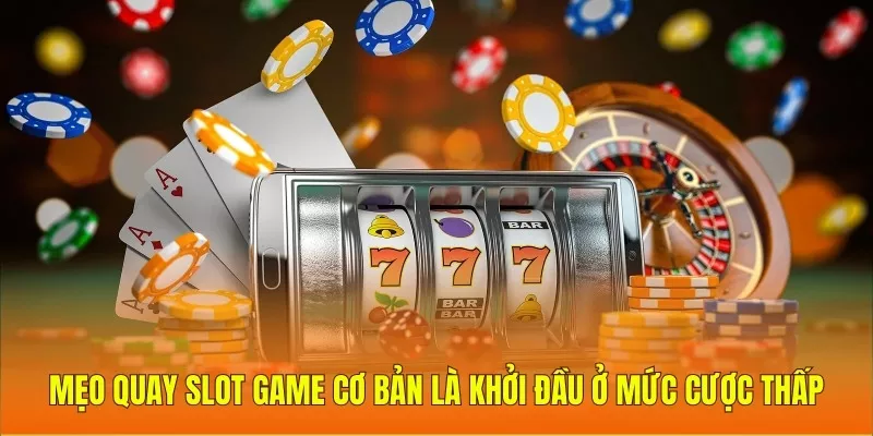 Mẹo quay slot game cơ bản là khởi đầu ở mức cược thấp 