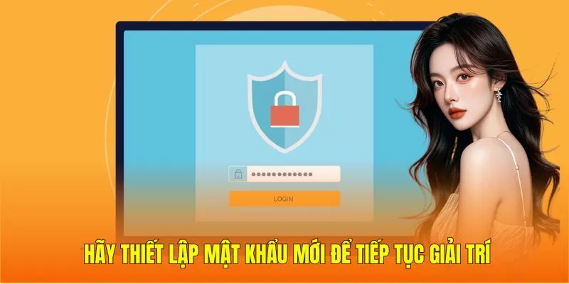 Hãy thiết lập mật khẩu mới để tiếp tục giải trí
